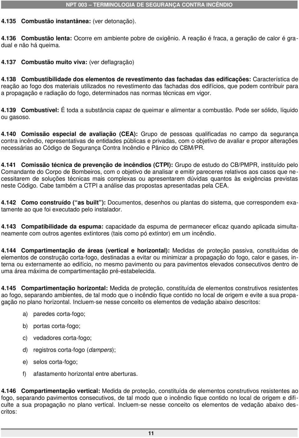 contribuir para a propagação e radiação do fogo, determinados nas normas técnicas em vigor. 4.139 Combustível: É toda a substância capaz de queimar e alimentar a combustão.