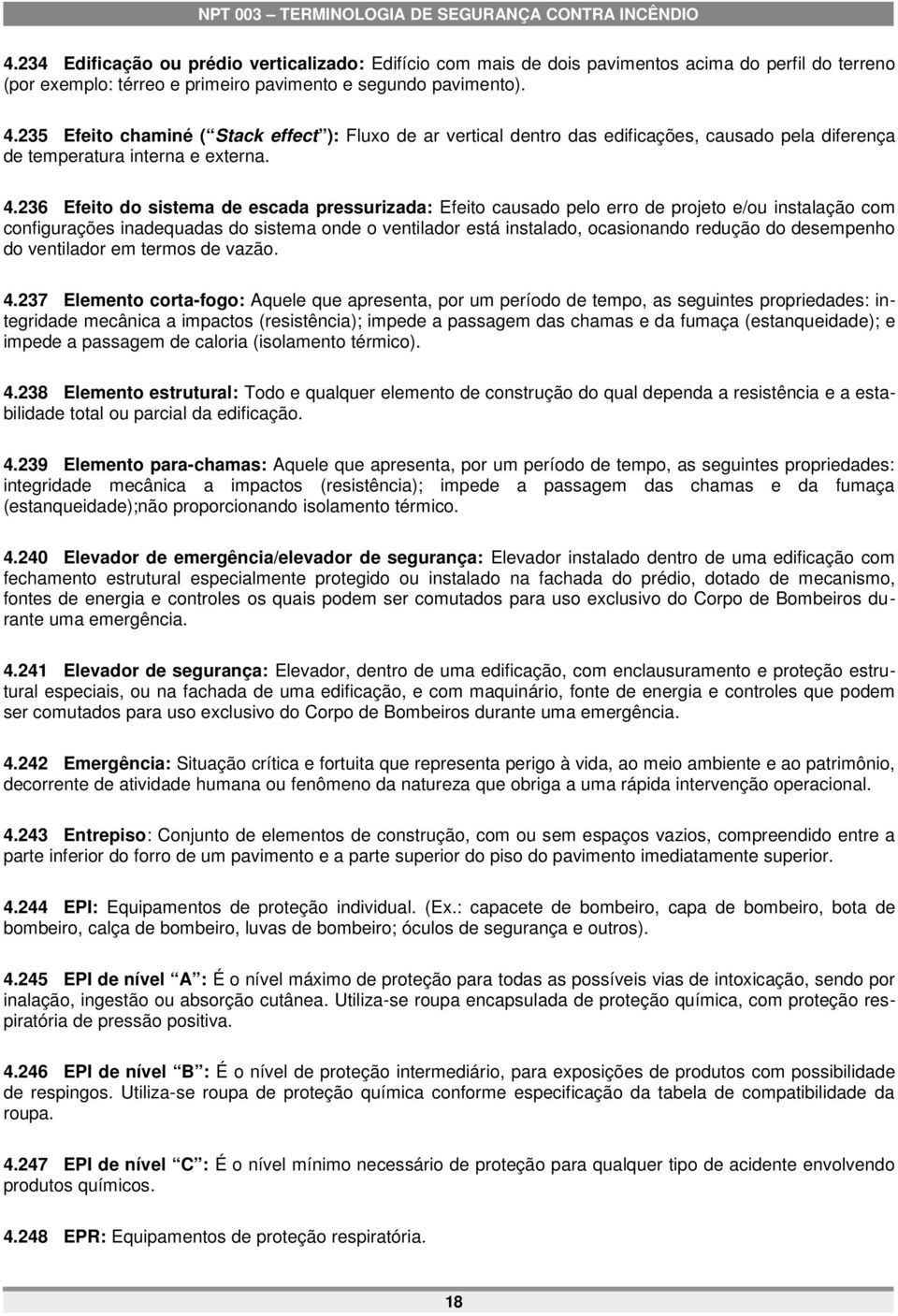 236 Efeito do sistema de escada pressurizada: Efeito causado pelo erro de projeto e/ou instalação com configurações inadequadas do sistema onde o ventilador está instalado, ocasionando redução do