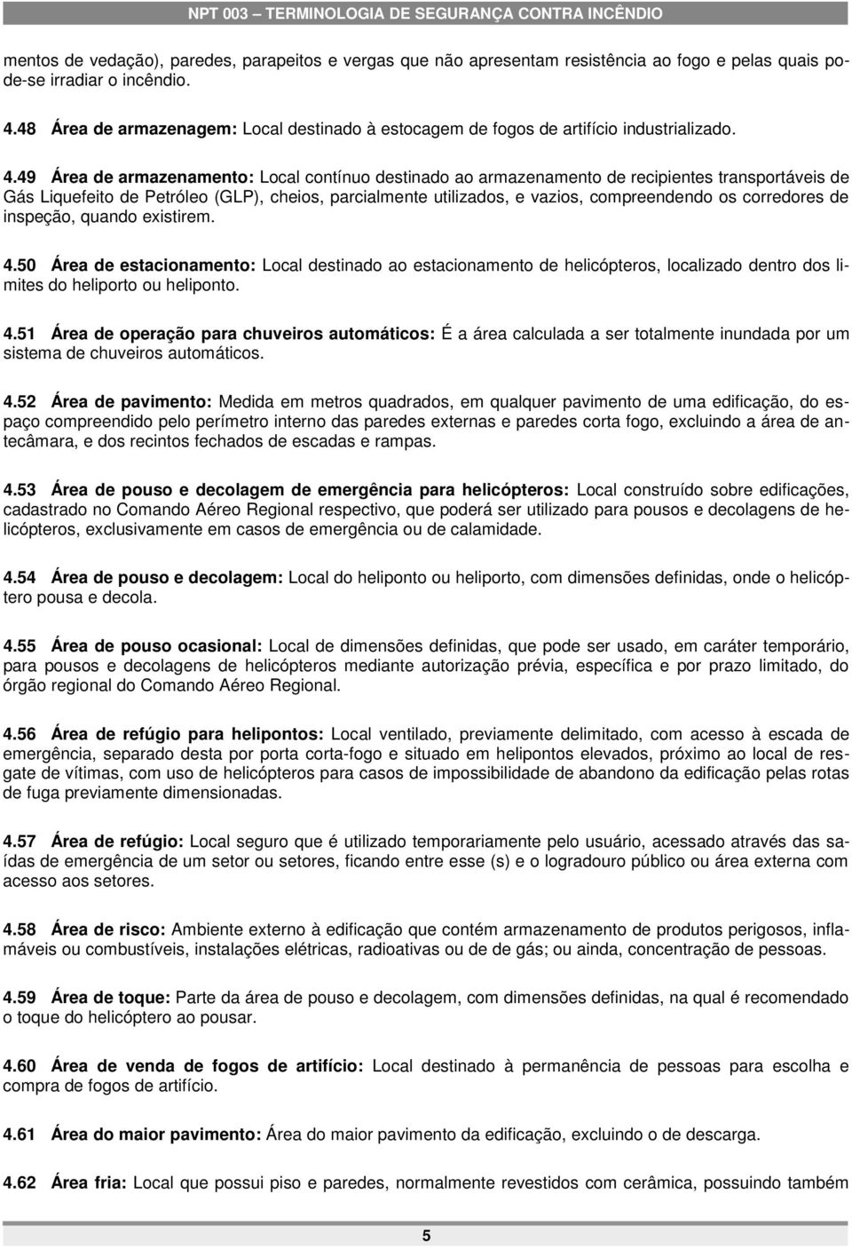 49 Área de armazenamento: Local contínuo destinado ao armazenamento de recipientes transportáveis de Gás Liquefeito de Petróleo (GLP), cheios, parcialmente utilizados, e vazios, compreendendo os