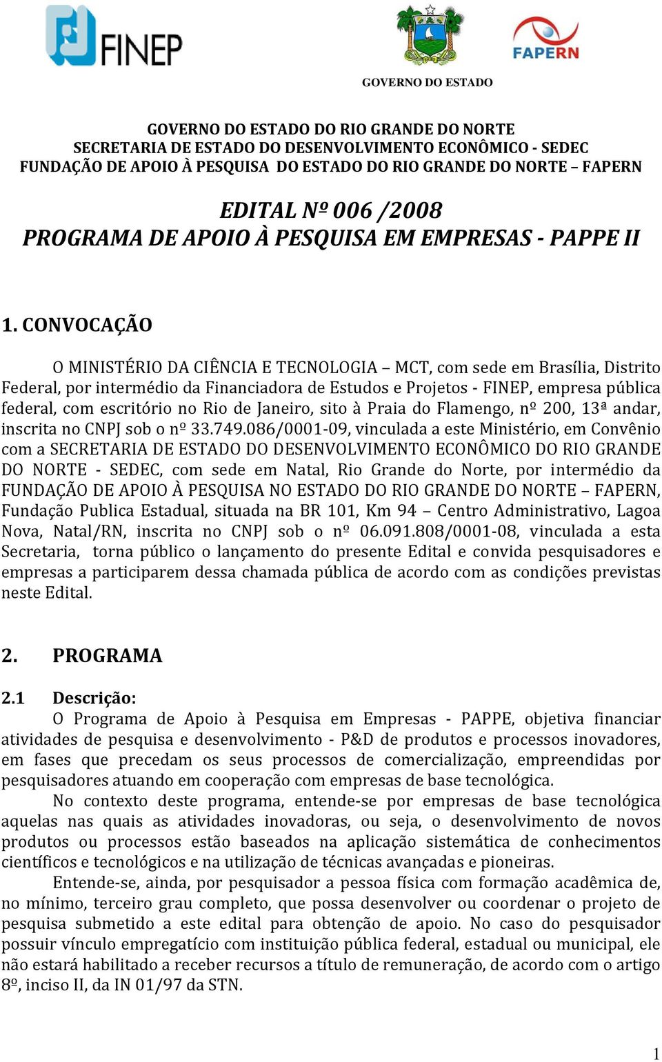 CONVOCAÇÃO O MINISTÉRIO DA CIÊNCIA E TECNOLOGIA MCT, com sede em Brasília, Distrito Federal, por intermédio da Financiadora de Estudos e Projetos FINEP, empresa pública federal, com escritório no Rio