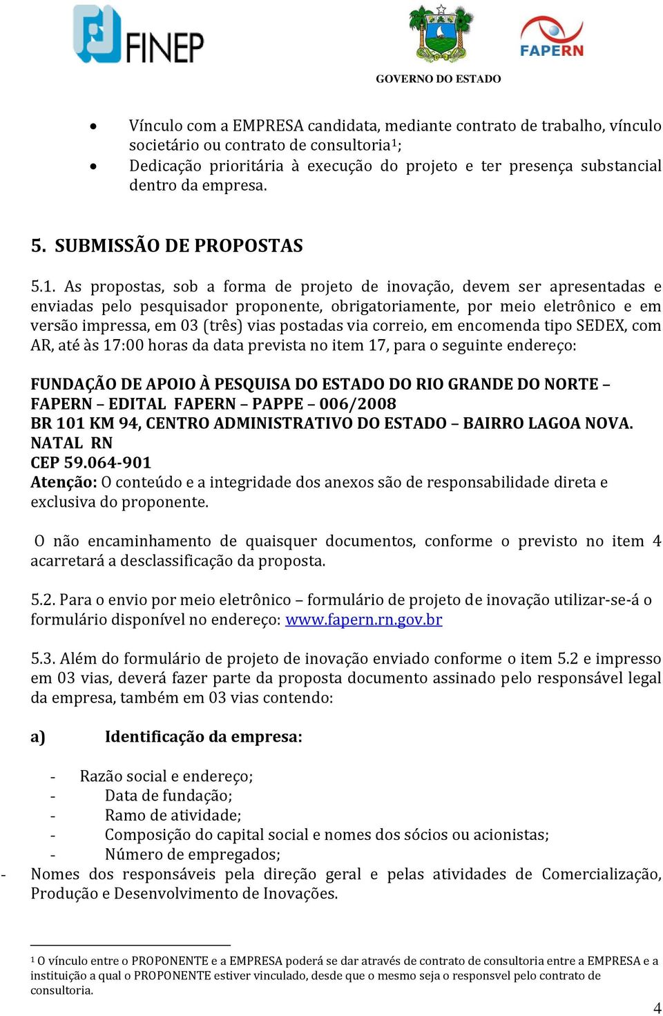 As propostas, sob a forma de projeto de inovação, devem ser apresentadas e enviadas pelo pesquisador proponente, obrigatoriamente, por meio eletrônico e em versão impressa, em 03 (três) vias postadas