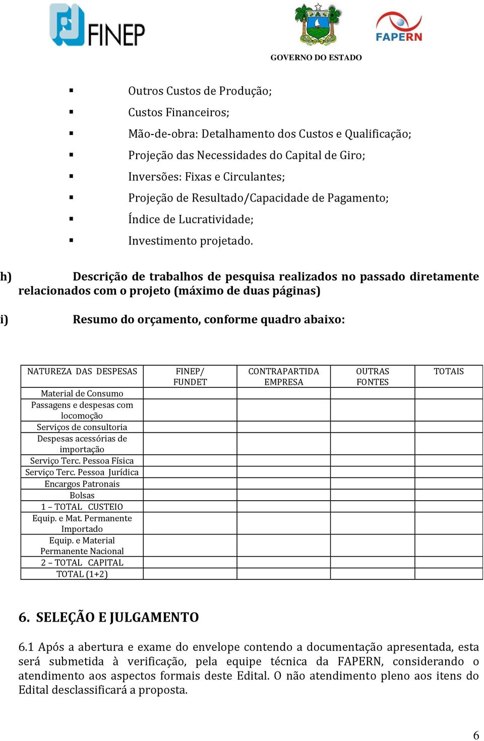 h) Descrição de trabalhos de pesquisa realizados no passado diretamente relacionados com o projeto (máximo de duas páginas) i) Resumo do orçamento, conforme quadro abaixo: NATUREZA DAS DESPESAS