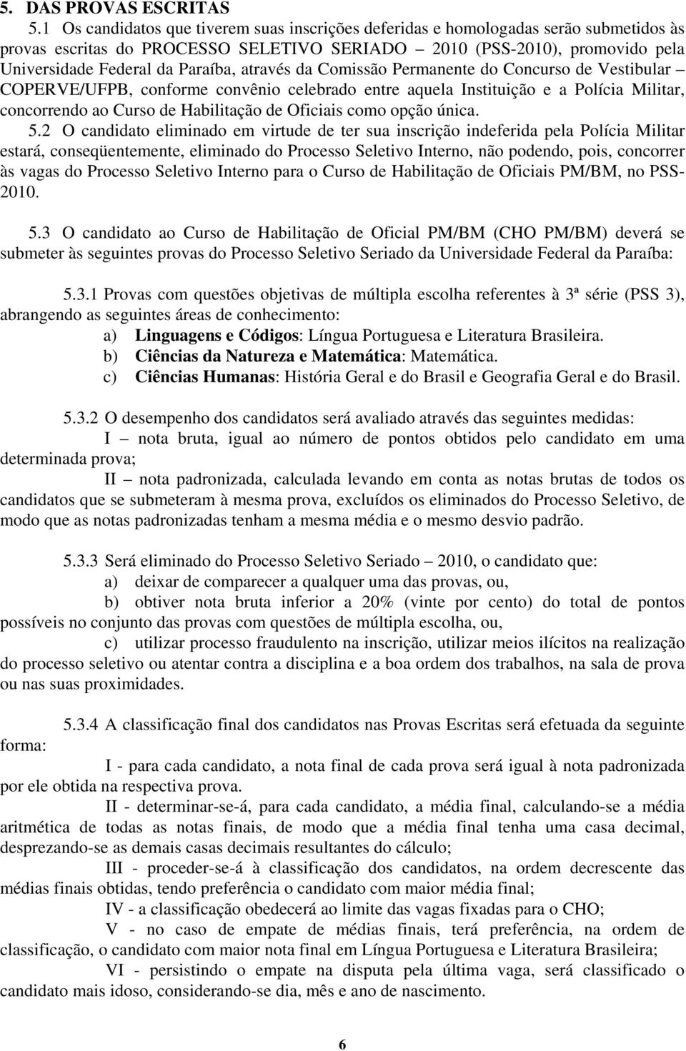 através da Comissão Permanente do Concurso de Vestibular COPERVE/UFPB, conforme convênio celebrado entre aquela Instituição e a Polícia Militar, concorrendo ao Curso de Habilitação de Oficiais como