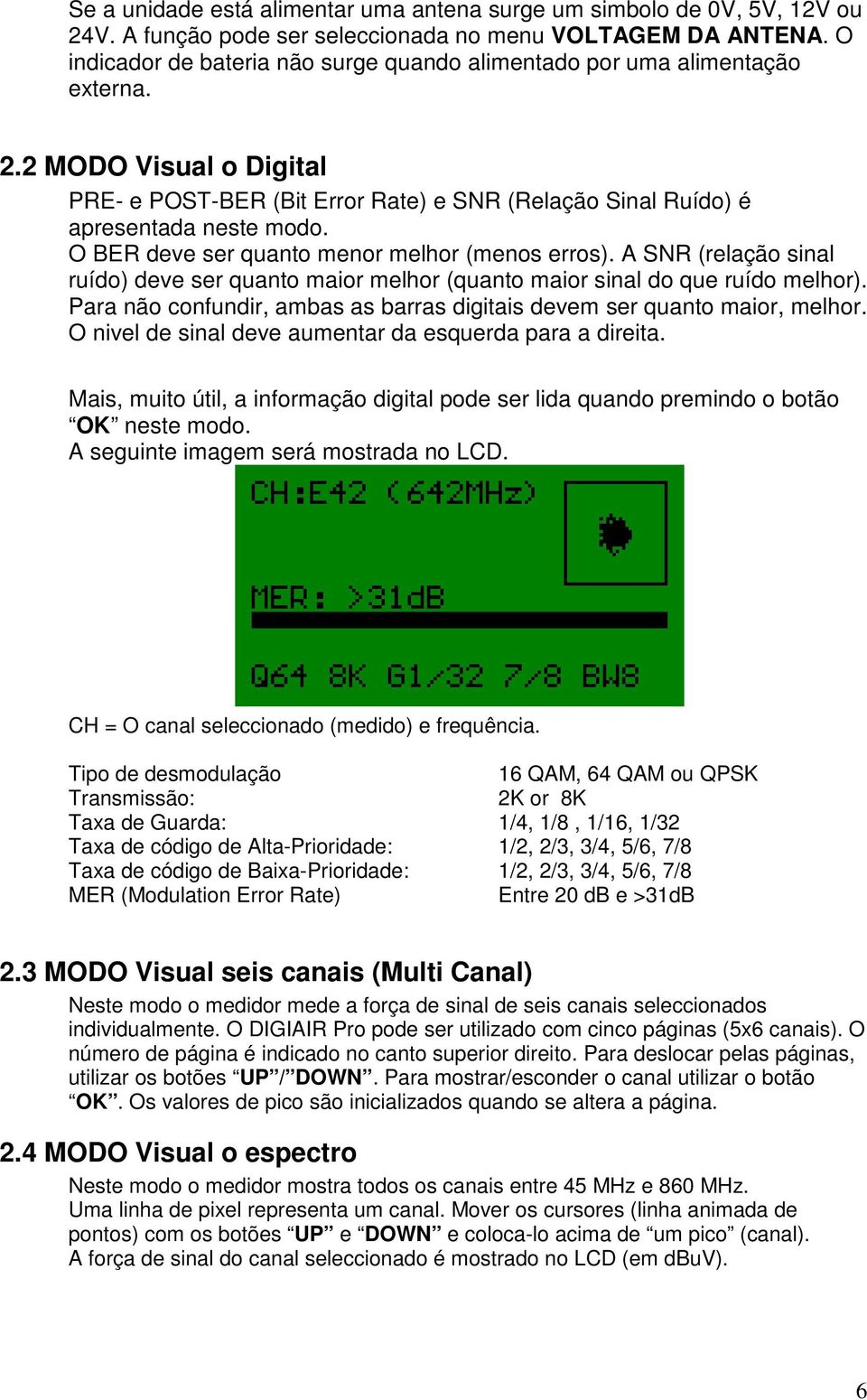 O BER deve ser quanto menor melhor (menos erros). A SNR (relação sinal ruído) deve ser quanto maior melhor (quanto maior sinal do que ruído melhor).