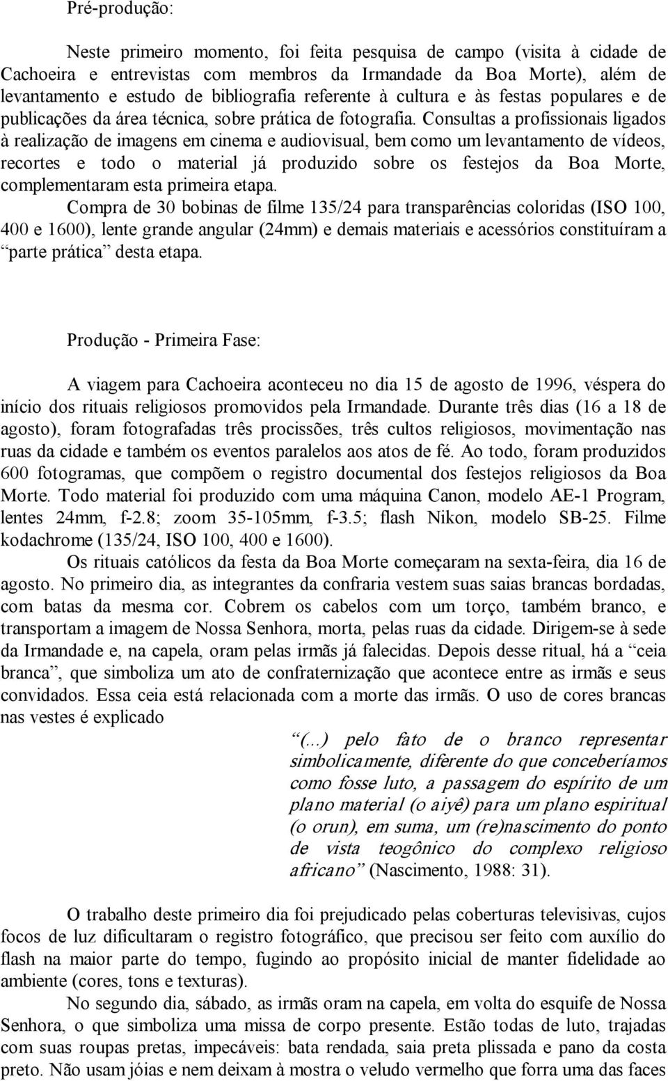 Consultas a profissionais ligados à realização de imagens em cinema e audiovisual, bem como um levantamento de vídeos, recortes e todo o material já produzido sobre os festejos da Boa Morte,