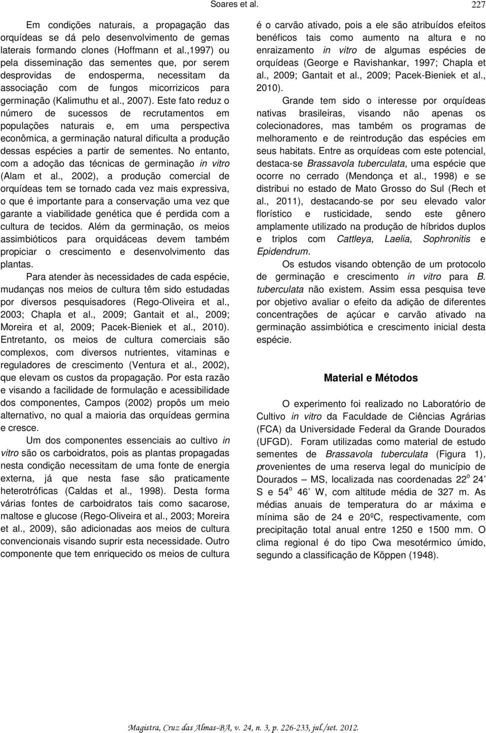 Este fato reduz o número de sucessos de recrutamentos em populações naturais e, em uma perspectiva econômica, a germinação natural dificulta a produção dessas espécies a partir de sementes.