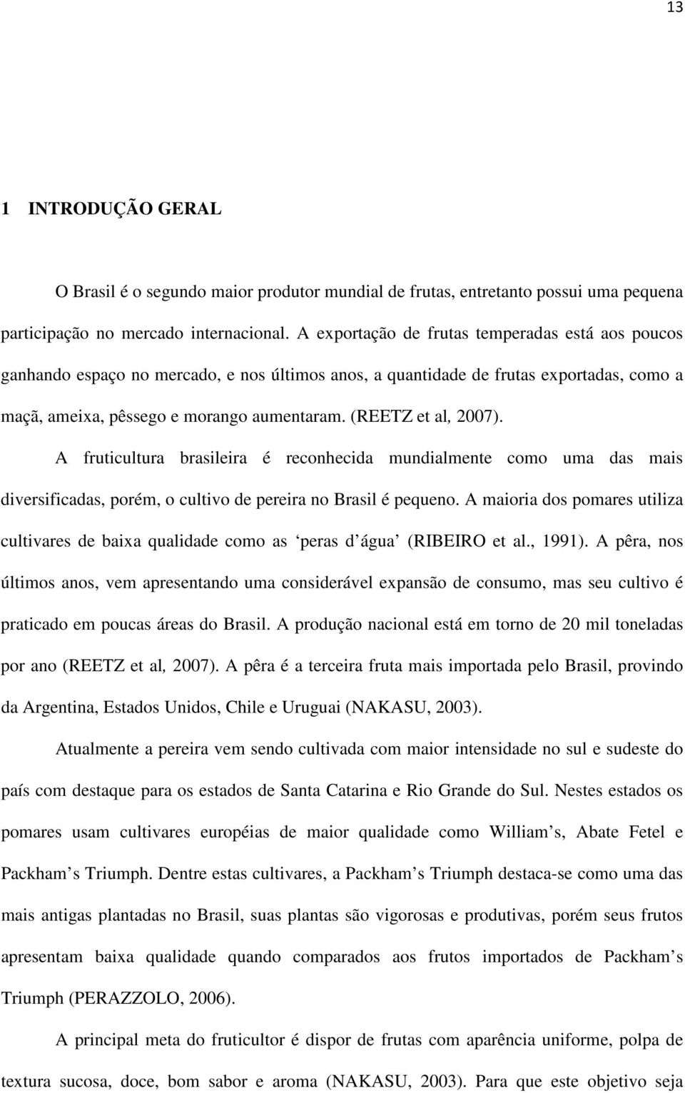 (REETZ et al, 2007). A fruticultura brasileira é reconhecida mundialmente como uma das mais diversificadas, porém, o cultivo de pereira no Brasil é pequeno.