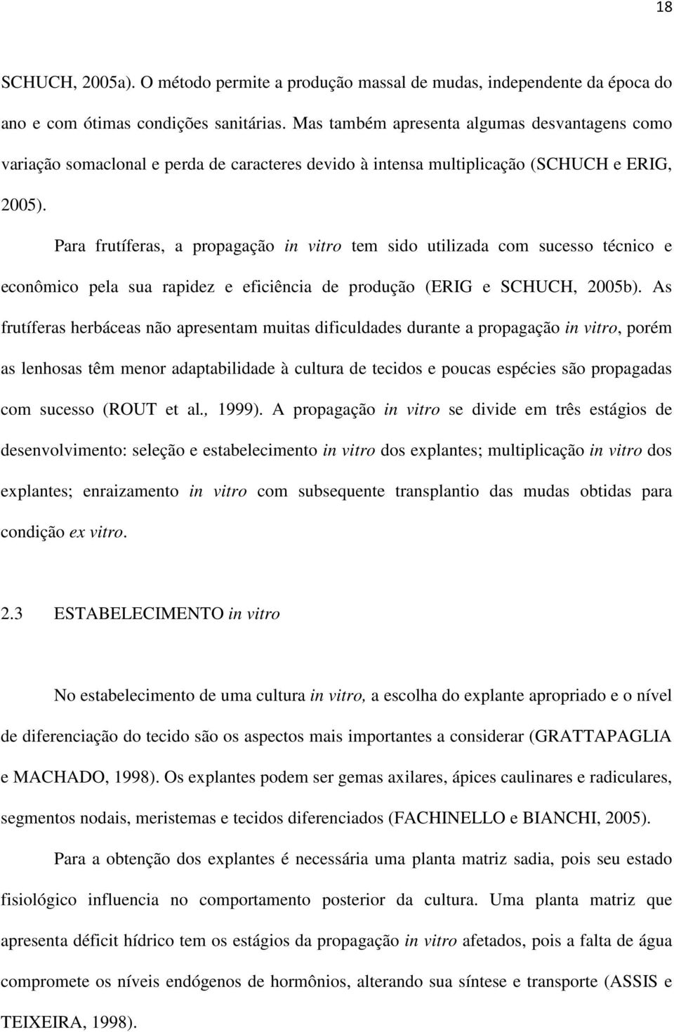 Para frutíferas, a propagação in vitro tem sido utilizada com sucesso técnico e econômico pela sua rapidez e eficiência de produção (ERIG e SCHUCH, 2005b).