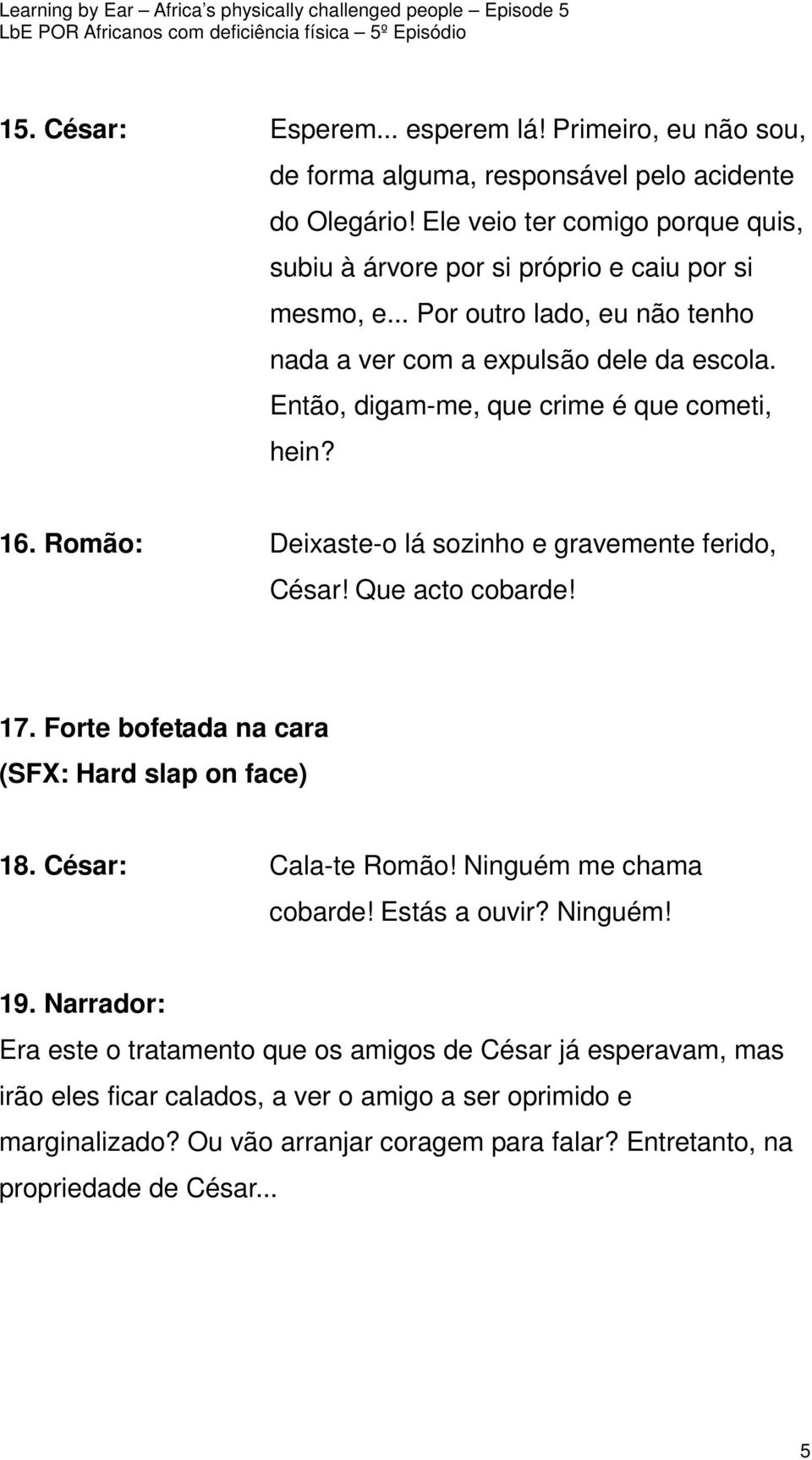 Então, digam-me, que crime é que cometi, hein? 16. Romão: Deixaste-o lá sozinho e gravemente ferido, César! Que acto cobarde! 17. Forte bofetada na cara (SFX: Hard slap on face) 18.