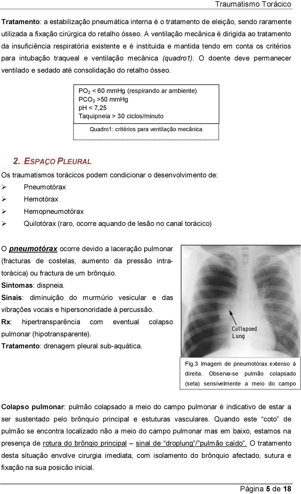 O doente deve permanecer ventilado e sedado até consolidação do retalho ósseo.