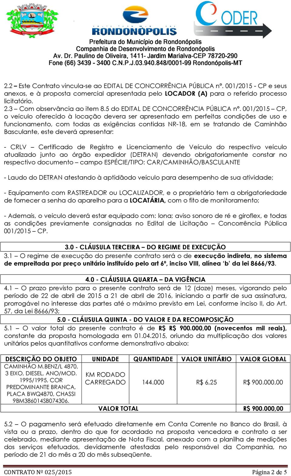 001/2015 CP, o veículo oferecido à locação devera ser apresentado em perfeitas condições de uso e funcionamento, com todas as exigências contidas NR-18, em se tratando de Caminhão Basculante, este