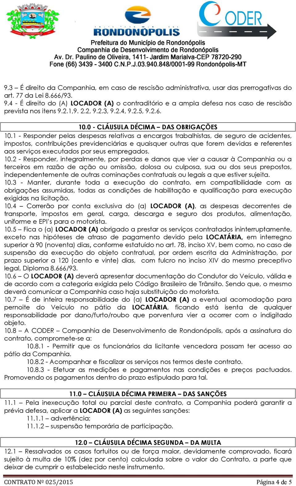 1 - Responder pelas despesas relativas a encargos trabalhistas, de seguro de acidentes, impostos, contribuições previdenciárias e quaisquer outras que forem devidas e referentes aos serviços