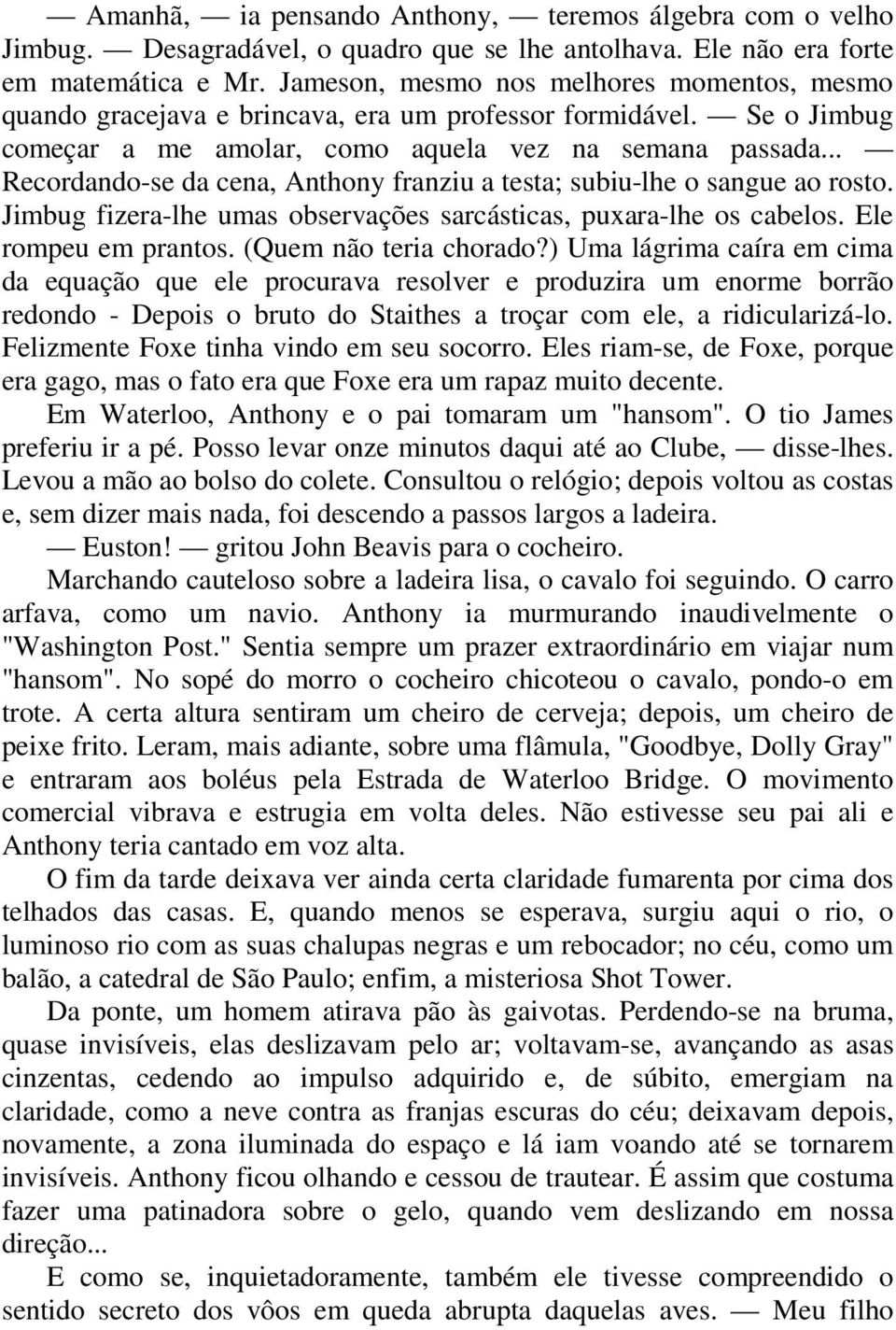 .. Recordando-se da cena, Anthony franziu a testa; subiu-lhe o sangue ao rosto. Jimbug fizera-lhe umas observações sarcásticas, puxara-lhe os cabelos. Ele rompeu em prantos. (Quem não teria chorado?