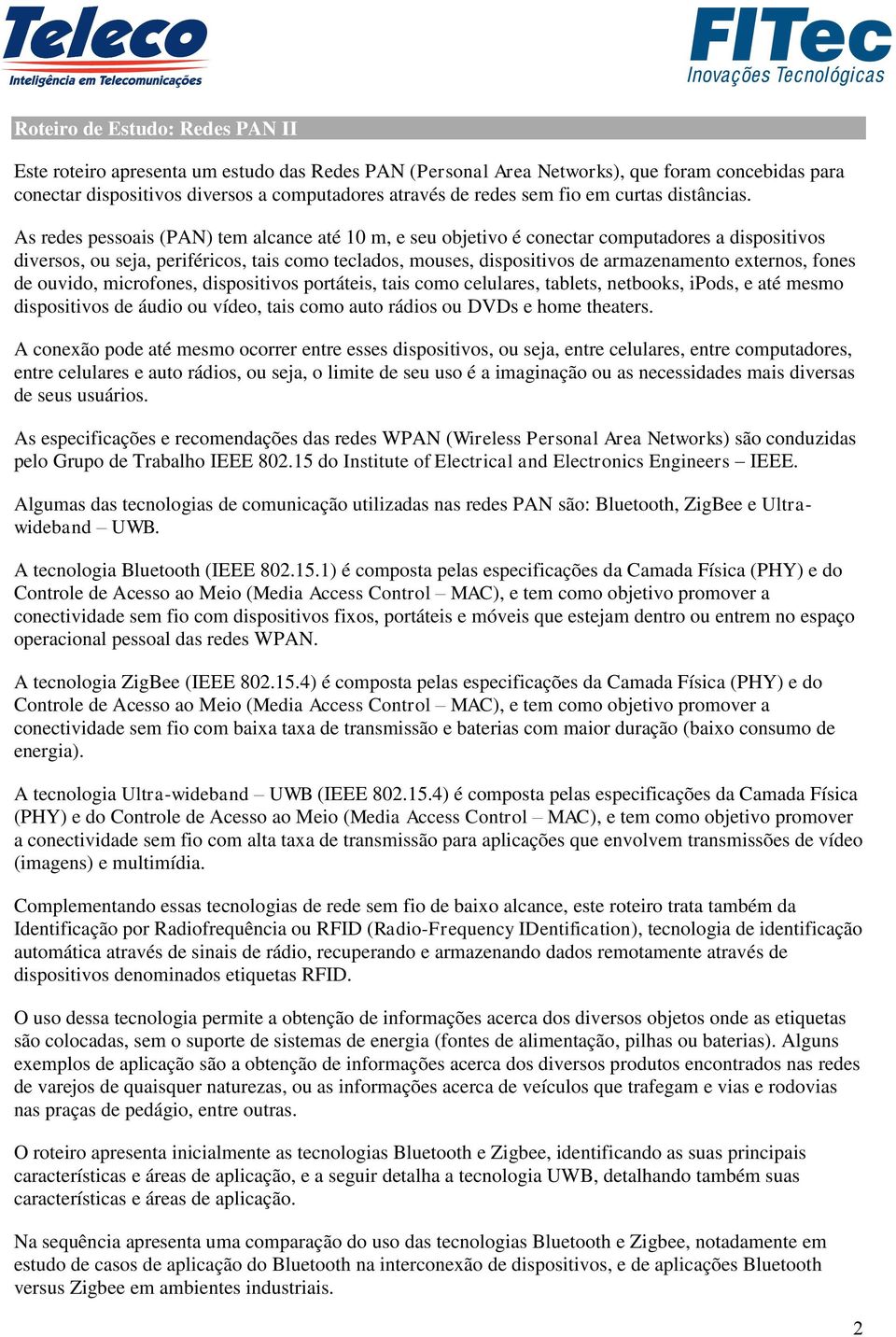 As redes pessoais (PAN) tem alcance até 10 m, e seu objetivo é conectar computadores a dispositivos diversos, ou seja, periféricos, tais como teclados, mouses, dispositivos de armazenamento externos,