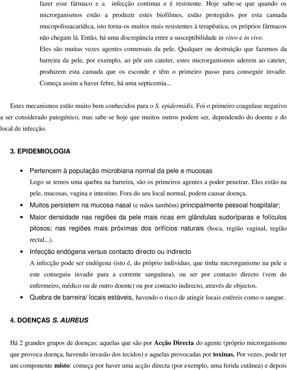 fármacos não chegam lá. Então, há uma discrepância entre a susceptibilidade in vitro e in vivo. Eles são muitas vezes agentes comensais da pele.