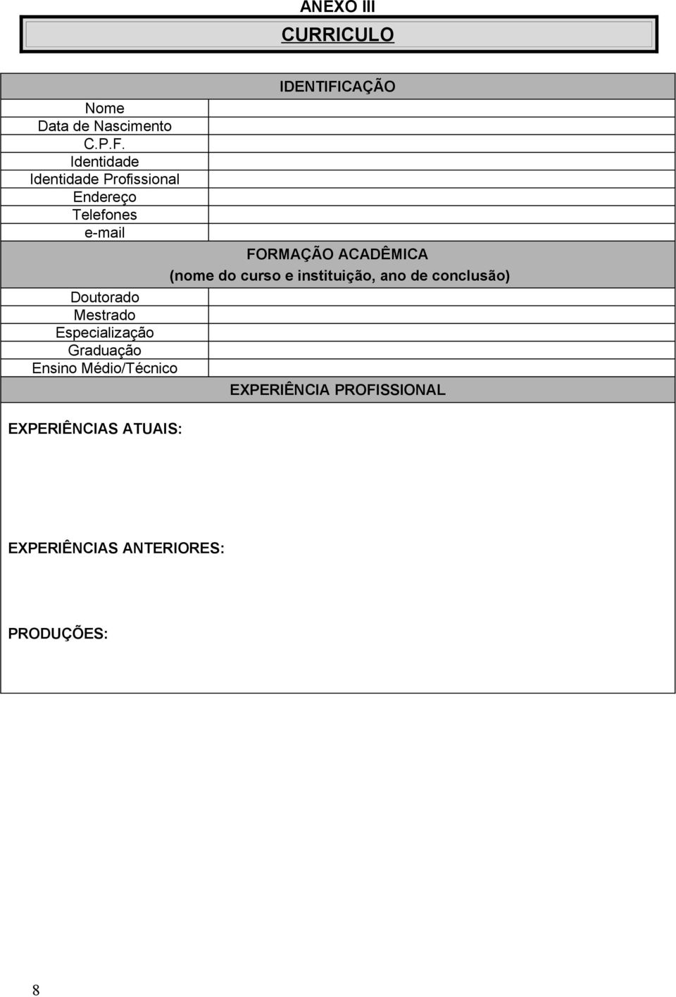 Especialização Graduação Ensino Médio/Técnico IDENTIFICAÇÃO FORMAÇÃO ACADÊMICA (nome