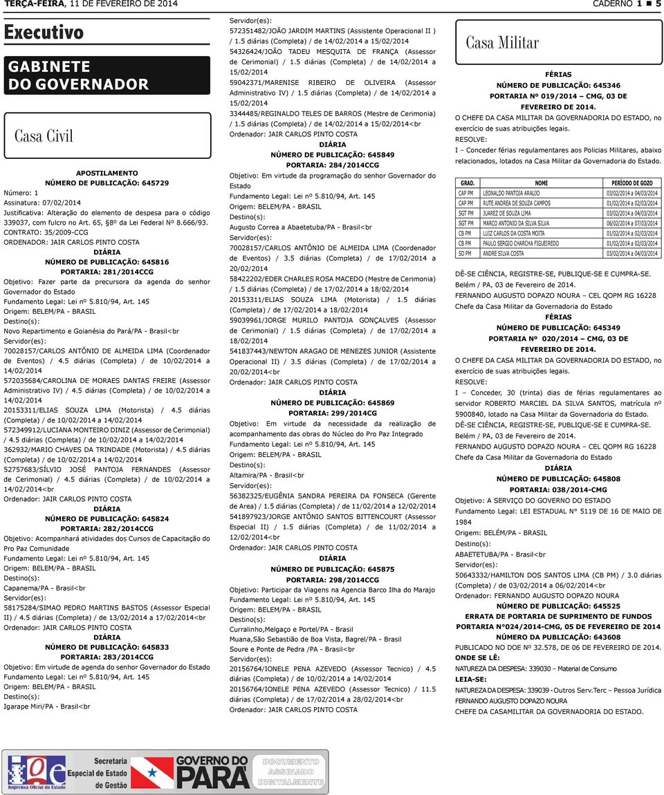 CONTRATO: 35/2009-CCG ORDENADOR: JAIR CARLOS PINTO COSTA Número de Publicação: 645816 Portaria: 281/2014CCG Objetivo: Fazer parte da precursora da agenda do senhor Governador do Estado Novo