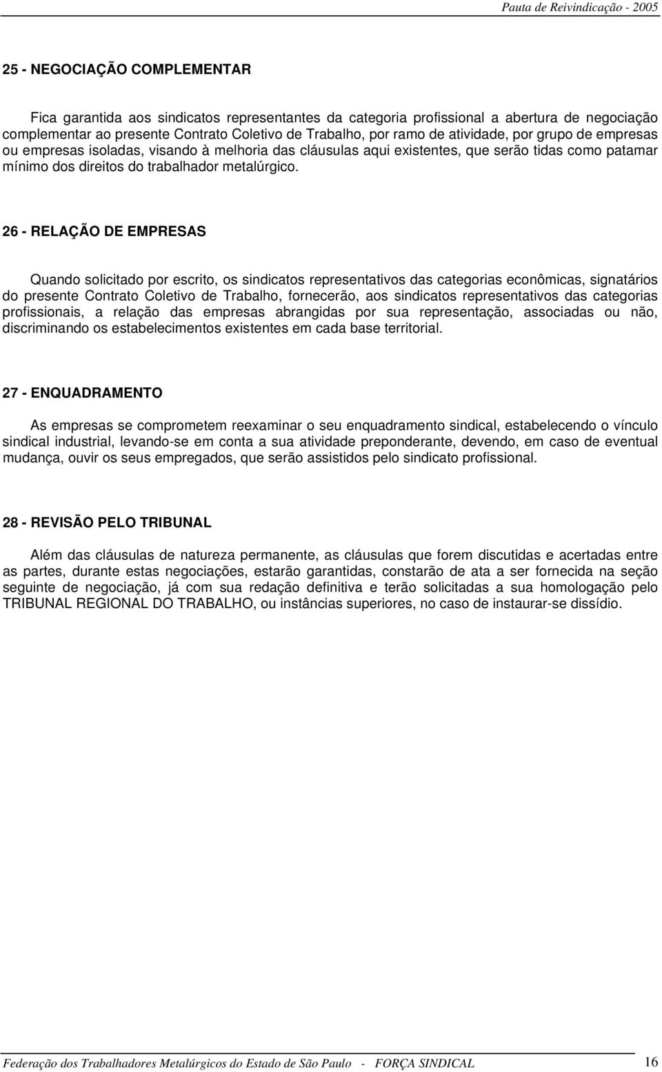 26 - RELAÇÃO DE EMPRESAS Quando solicitado por escrito, os sindicatos representativos das categorias econômicas, signatários do presente Contrato Coletivo de Trabalho, fornecerão, aos sindicatos