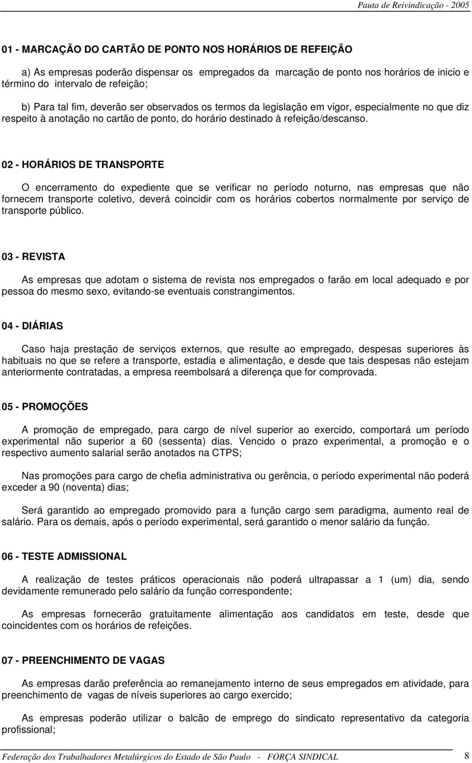 02 - HORÁRIOS DE TRANSPORTE O encerramento do expediente que se verificar no período noturno, nas empresas que não fornecem transporte coletivo, deverá coincidir com os horários cobertos normalmente