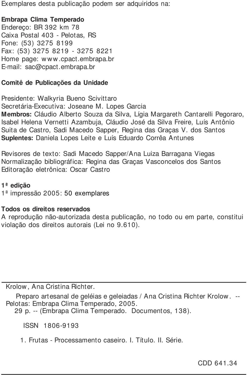 Lopes Garcia Membros: Cláudio Alberto Souza da Silva, Lígia Margareth Cantarelli Pegoraro, Isabel Helena Vernetti Azambuja, Cláudio José da Silva Freire, Luís Antônio Suita de Castro, Sadi Macedo