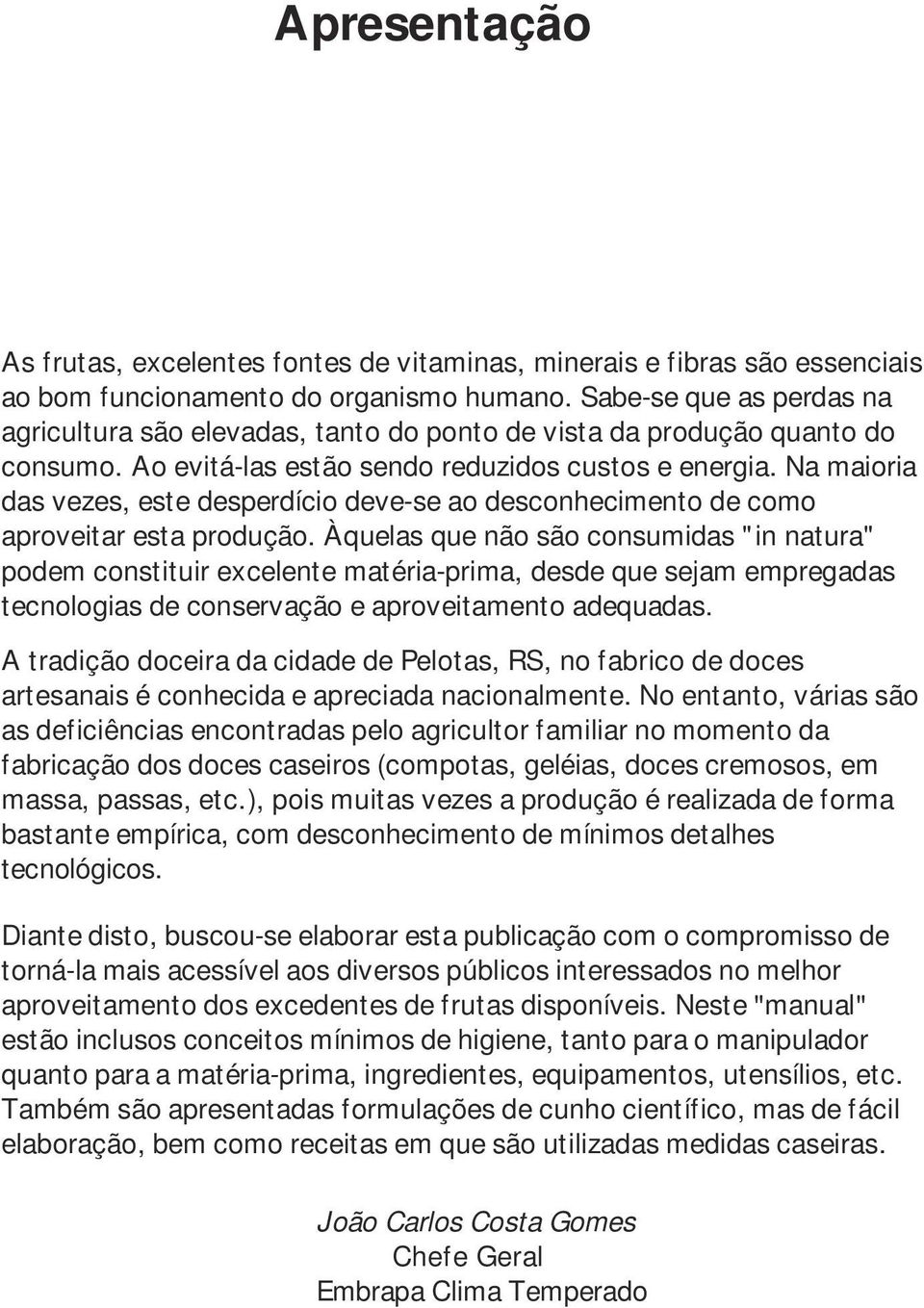 Na maioria das vezes, este desperdício deve-se ao desconhecimento de como aproveitar esta produção.