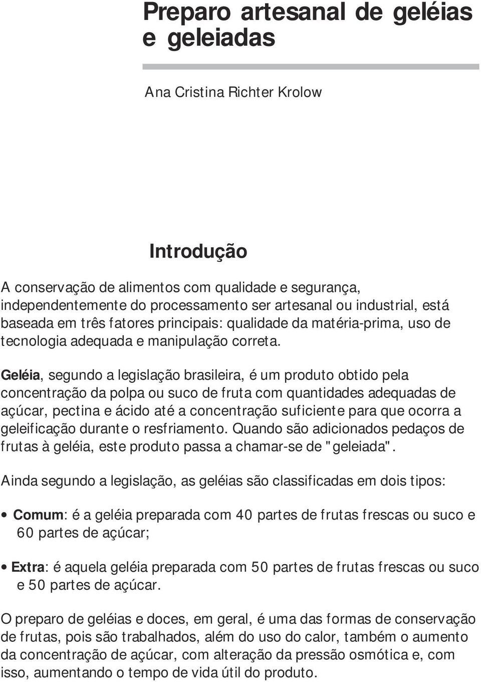 Geléia, segundo a legislação brasileira, é um produto obtido pela concentração da polpa ou suco de fruta com quantidades adequadas de açúcar, pectina e ácido até a concentração suficiente para que