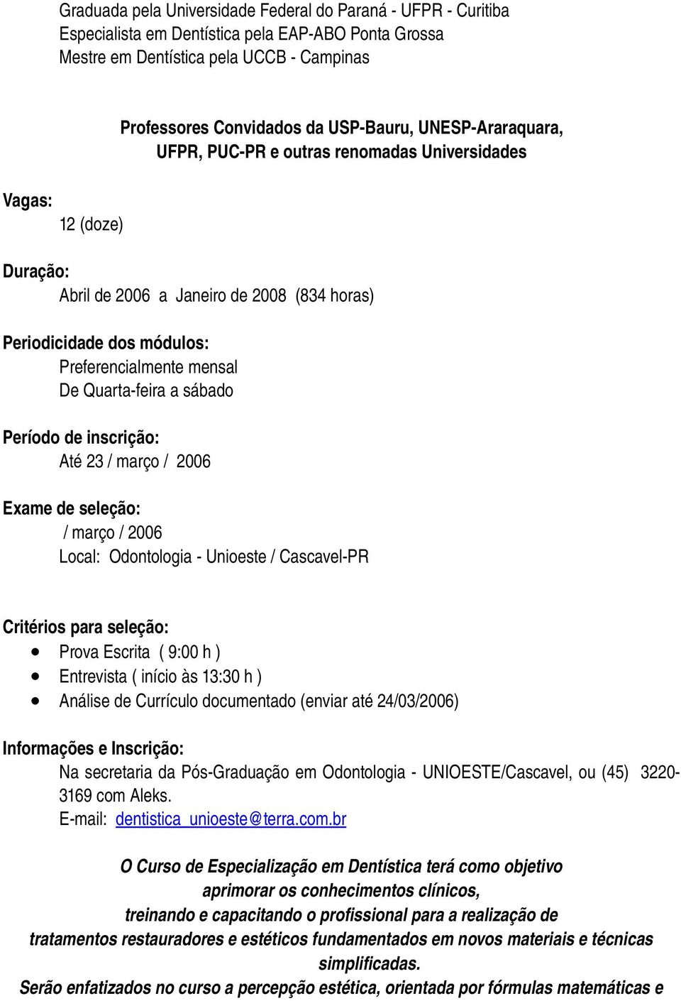 sábado Período de inscrição: Até 23 / março / 2006 Exame de seleção: / março / 2006 Local: Odontologia Unioeste / Cascavel PR Critérios para seleção: Prova Escrita ( 9:00 h ) Entrevista ( início às