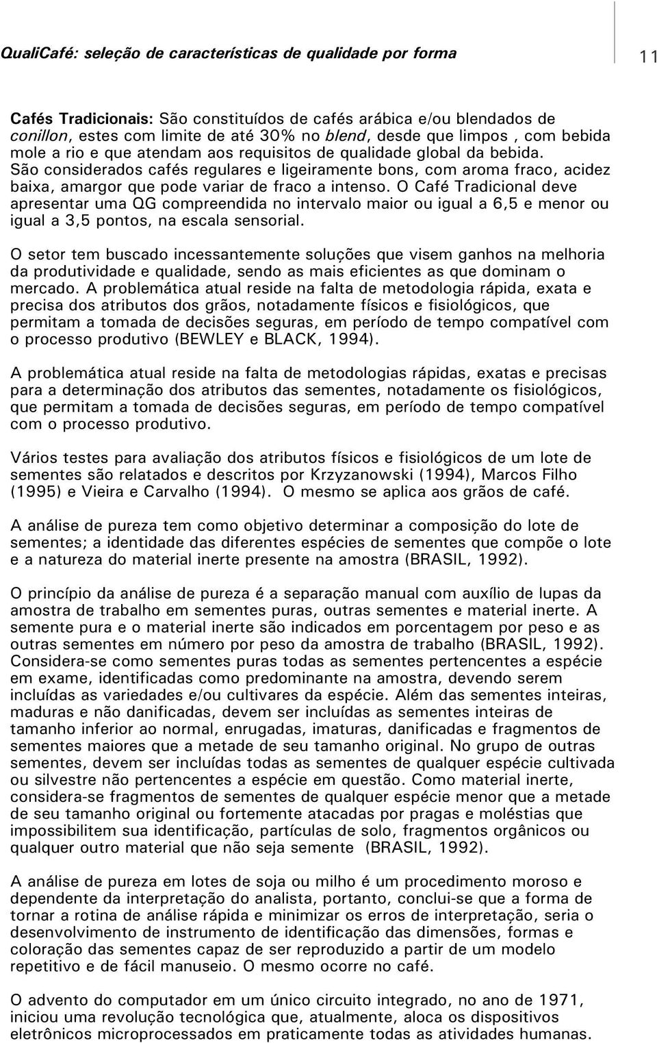 O Café Tradicional deve apresentar uma QG compreendida no intervalo maior ou igual a 6,5 e menor ou igual a 3,5 pontos, na escala sensorial.