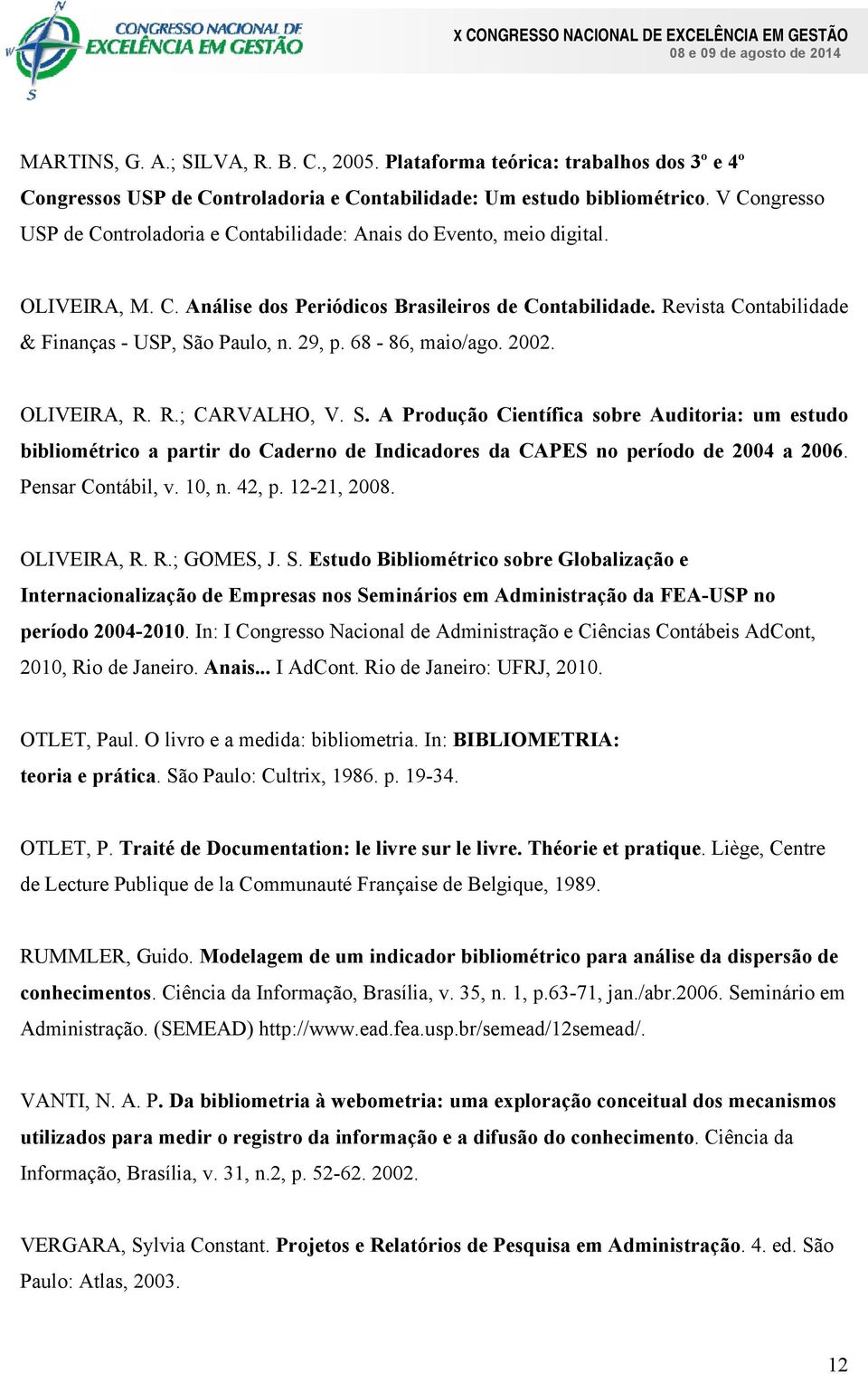 Revista Contabilidade & Finanças - USP, São Paulo, n. 29, p. 68-86, maio/ago. 2002. OLIVEIRA, R. R.; CARVALHO, V. S. A Produção Científica sobre Auditoria: um estudo bibliométrico a partir do Caderno de Indicadores da CAPES no período de 2004 a 2006.