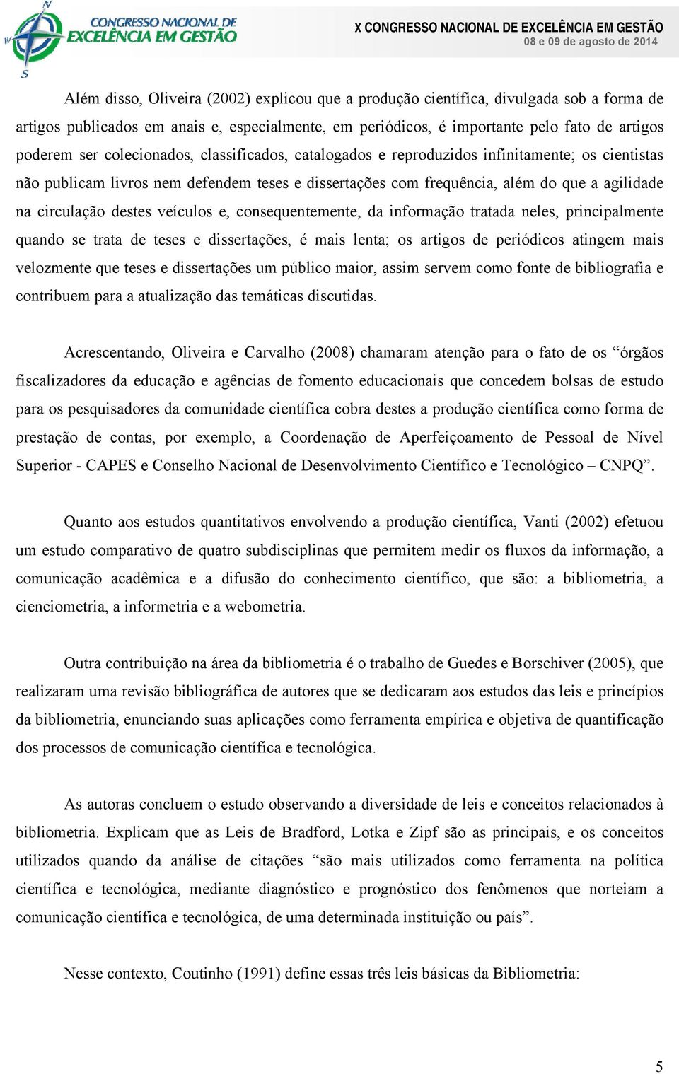 veículos e, consequentemente, da informação tratada neles, principalmente quando se trata de teses e dissertações, é mais lenta; os artigos de periódicos atingem mais velozmente que teses e