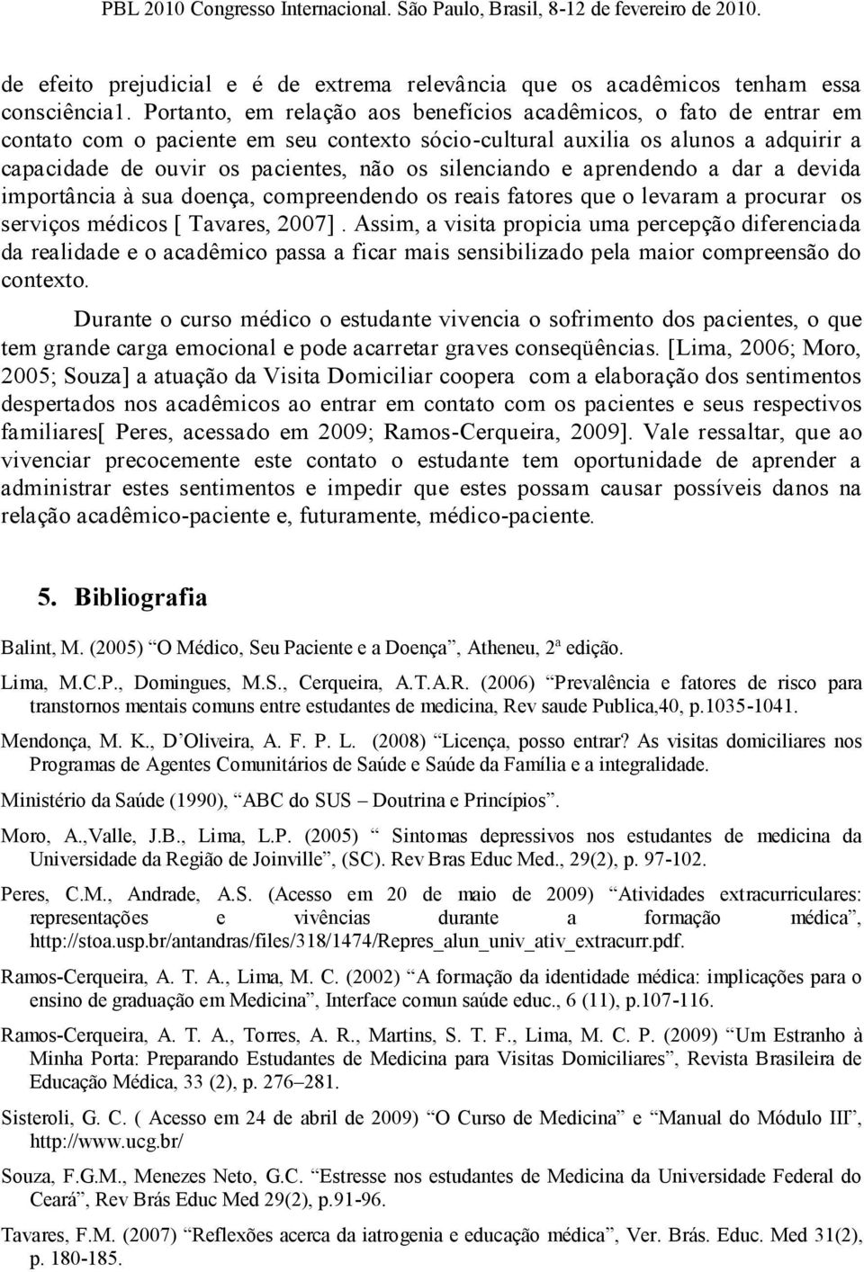 silenciando e aprendendo a dar a devida importância à sua doença, compreendendo os reais fatores que o levaram a procurar os serviços médicos [ Tavares, 2007].