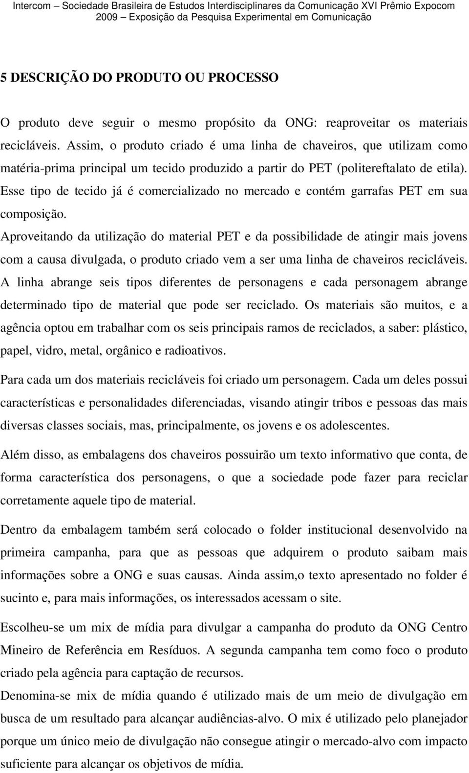 Esse tipo de tecido já é comercializado no mercado e contém garrafas PET em sua composição.