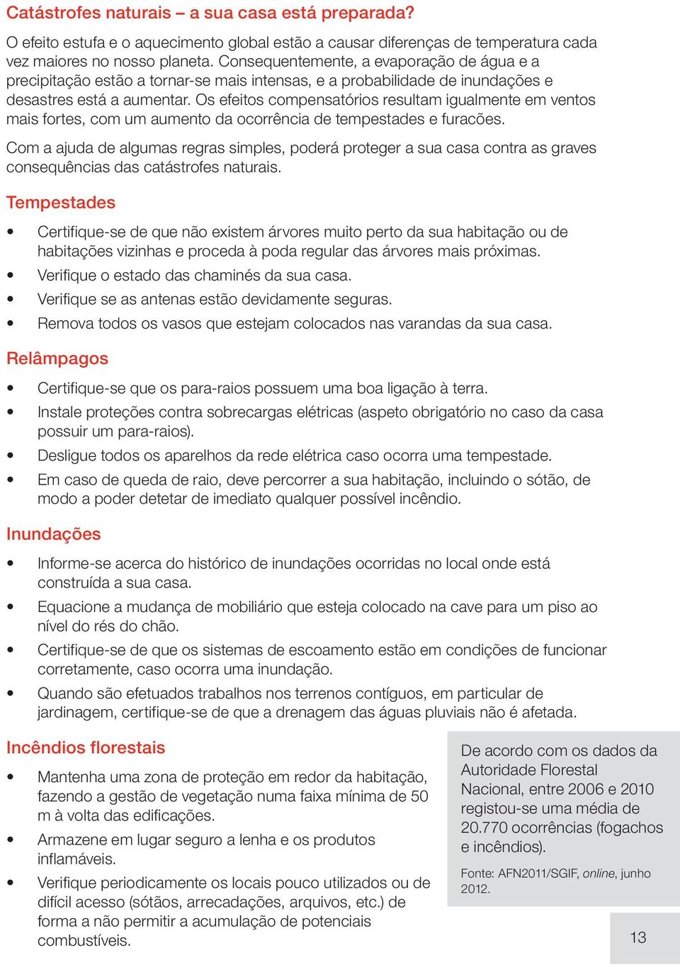 Os efeitos compensatórios resultam igualmente em ventos mais fortes, com um aumento da ocorrência de tempestades e furacões.