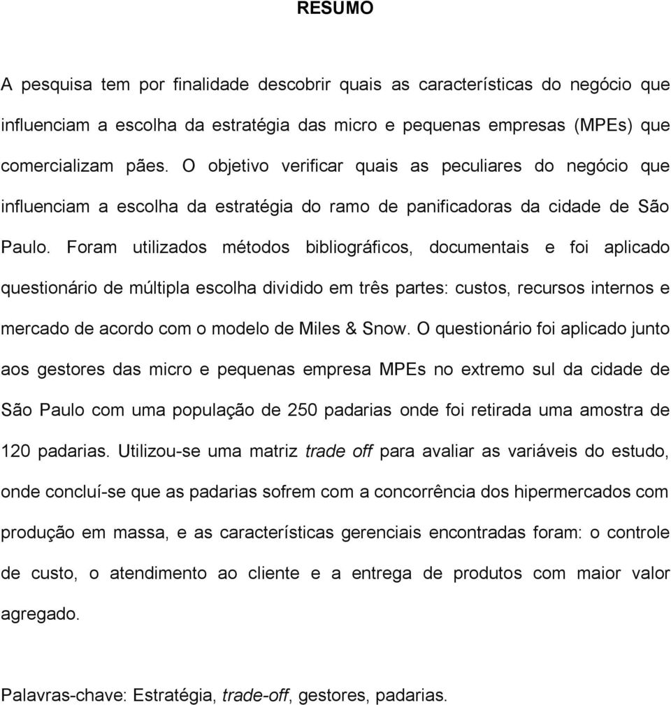 Foram utilizados métodos bibliográficos, documentais e foi aplicado questionário de múltipla escolha dividido em três partes: custos, recursos internos e mercado de acordo com o modelo de Miles &