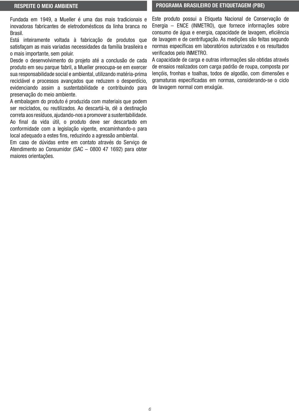 Desde o desenvolvimento do projeto até a conclusão de cada produto em seu parque fabril, a Mueller preocupa-se em exercer sua responsabilidade social e ambiental, utilizando matéria-prima reciclável