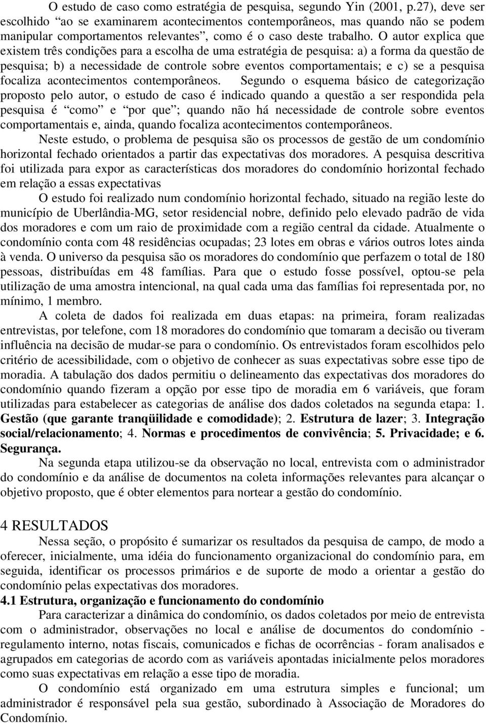 O autor explica que existem três condições para a escolha de uma estratégia de pesquisa: a) a forma da questão de pesquisa; b) a necessidade de controle sobre eventos comportamentais; e c) se a