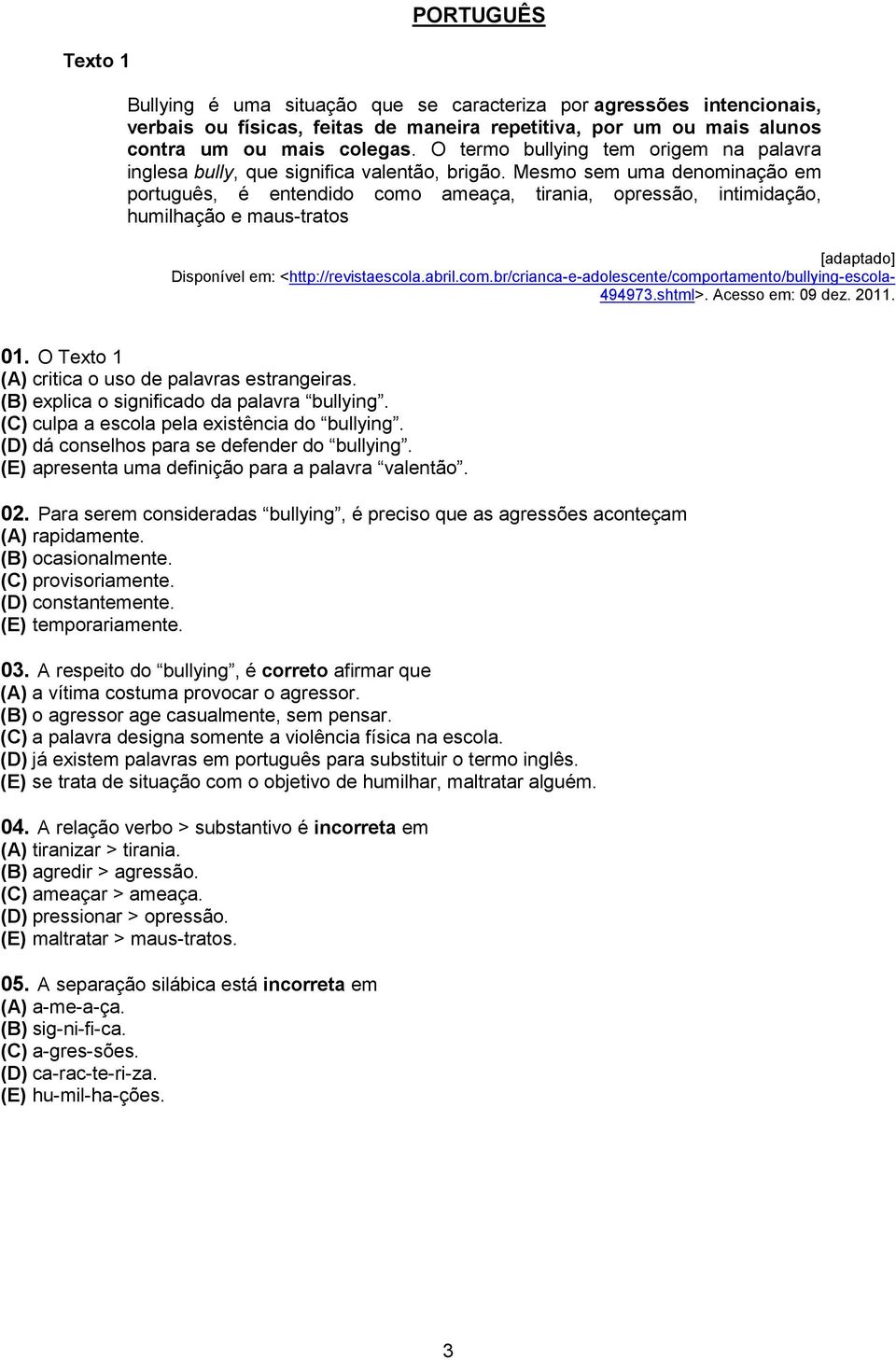 Mesmo sem uma denominação em português, é entendido como ameaça, tirania, opressão, intimidação, humilhação e maus-tratos [adaptado] Disponível em: <http://revistaescola.abril.com.br/crianca-e-adolescente/comportamento/bullying-escola- 494973.