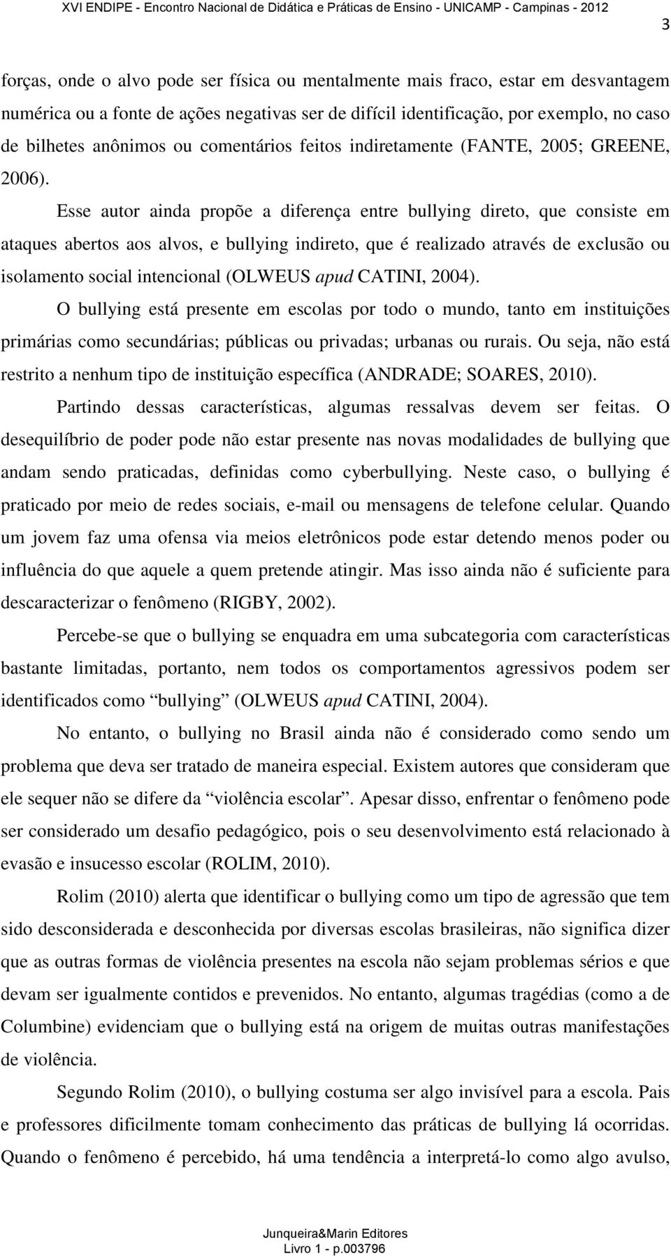 Esse autor ainda propõe a diferença entre bullying direto, que consiste em ataques abertos aos alvos, e bullying indireto, que é realizado através de exclusão ou isolamento social intencional (OLWEUS