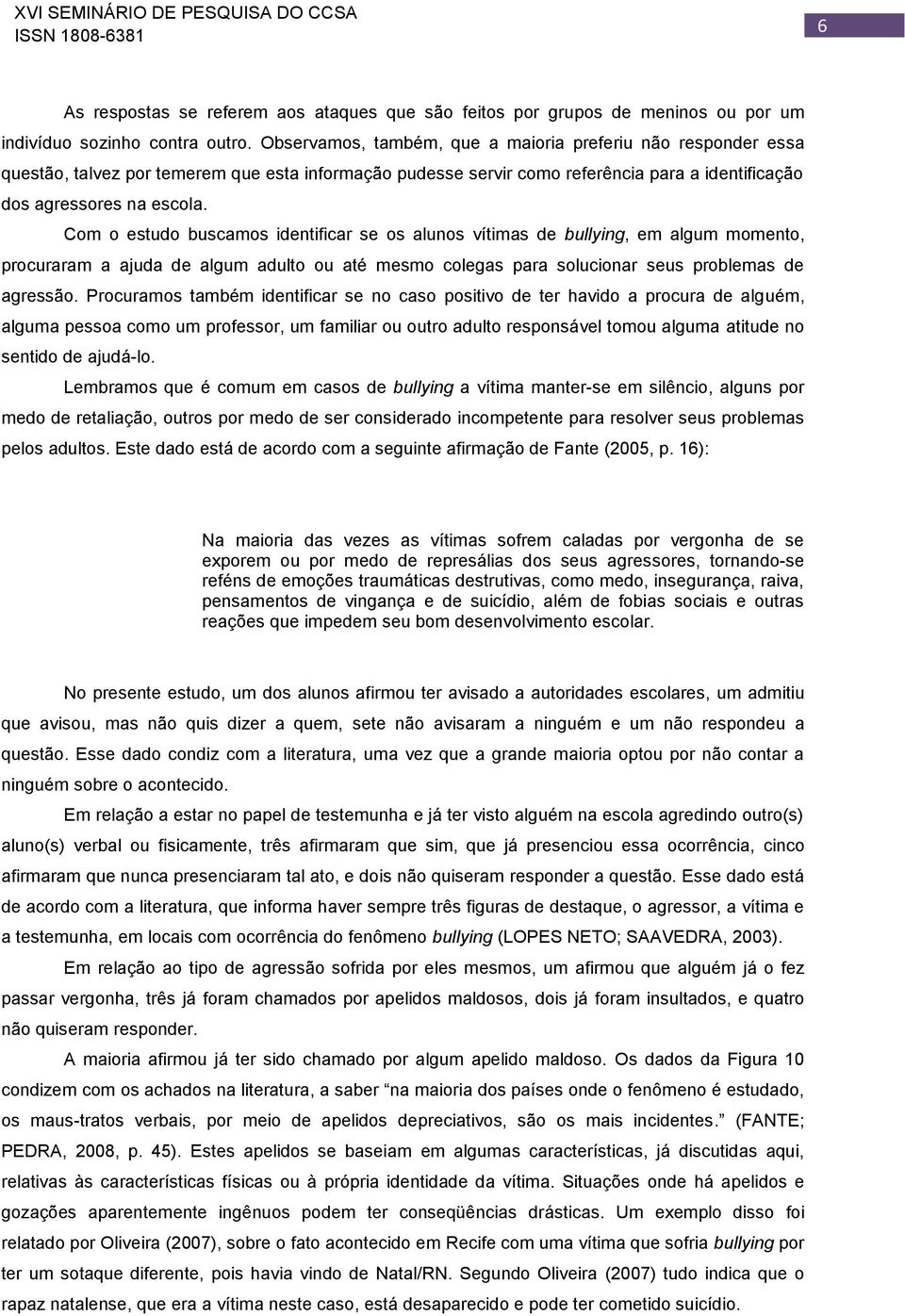 Com o estudo buscamos identificar se os alunos vítimas de bullying, em algum momento, procuraram a ajuda de algum adulto ou até mesmo colegas para solucionar seus problemas de agressão.