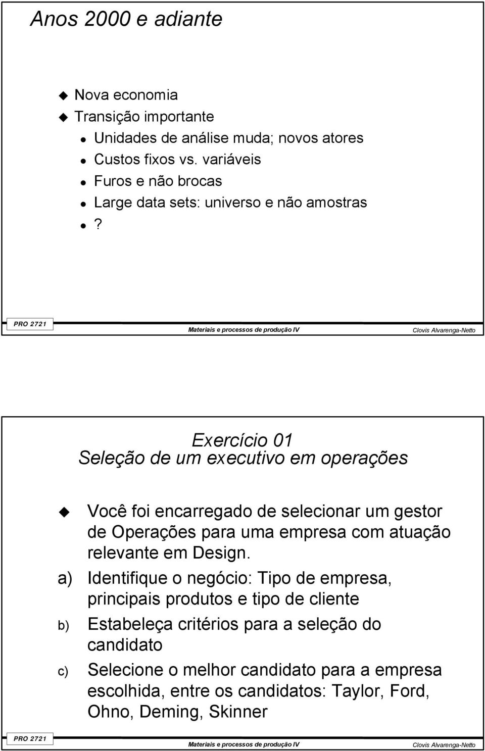 Exercício 01 Seleção de um executivo em operações Você foi encarregado de selecionar um gestor de Operações para uma empresa com atuação relevante