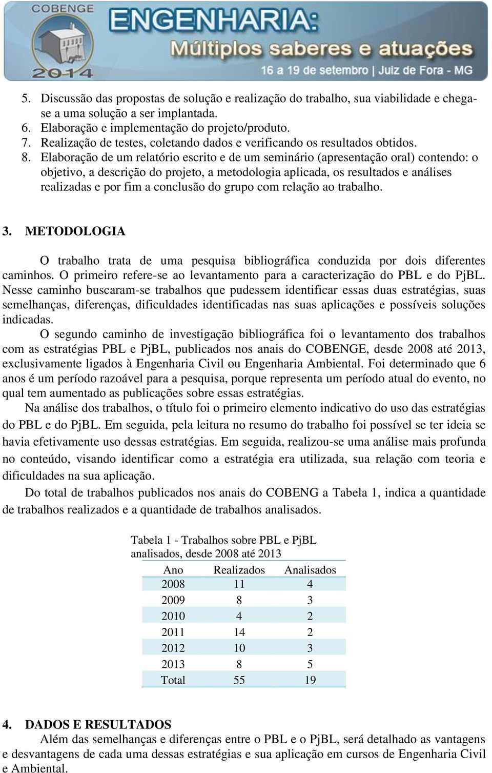 Elaboração de um relatório escrito e de um seminário (apresentação oral) contendo: o objetivo, a descrição do projeto, a metodologia aplicada, os resultados e análises realizadas e por fim a