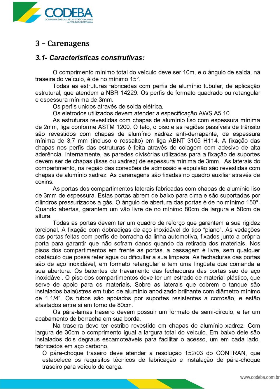 Os perfis unidos através de solda elétrica. Os eletrodos utilizados devem atender a especificação AWS A5.10.