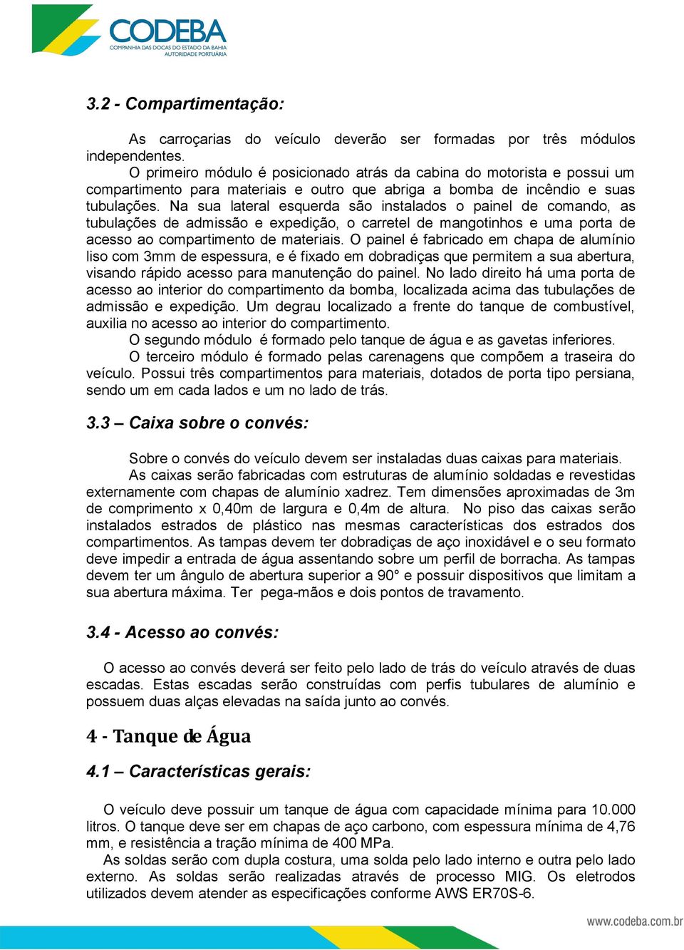 Na sua lateral esquerda são instalados o painel de comando, as tubulações de admissão e expedição, o carretel de mangotinhos e uma porta de acesso ao compartimento de materiais.