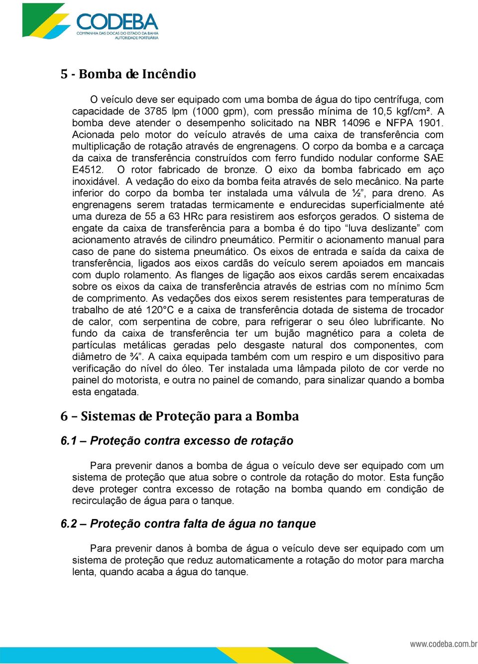 O corpo da bomba e a carcaça da caixa de transferência construídos com ferro fundido nodular conforme SAE E4512. O rotor fabricado de bronze. O eixo da bomba fabricado em aço inoxidável.