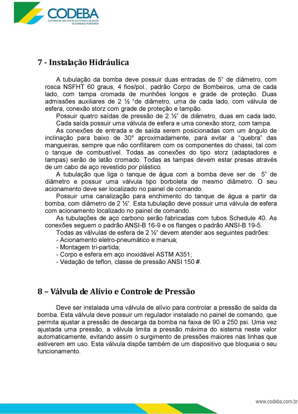 Duas admissões auxiliares de 2 ½ de diâmetro, uma de cada lado, com válvula de esfera, conexão storz com grade de proteção e tampão.