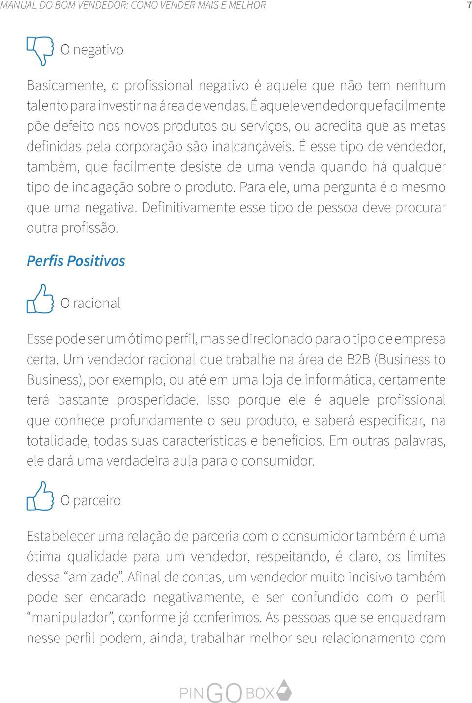 É esse tipo de vendedor, também, que facilmente desiste de uma venda quando há qualquer tipo de indagação sobre o produto. Para ele, uma pergunta é o mesmo que uma negativa.