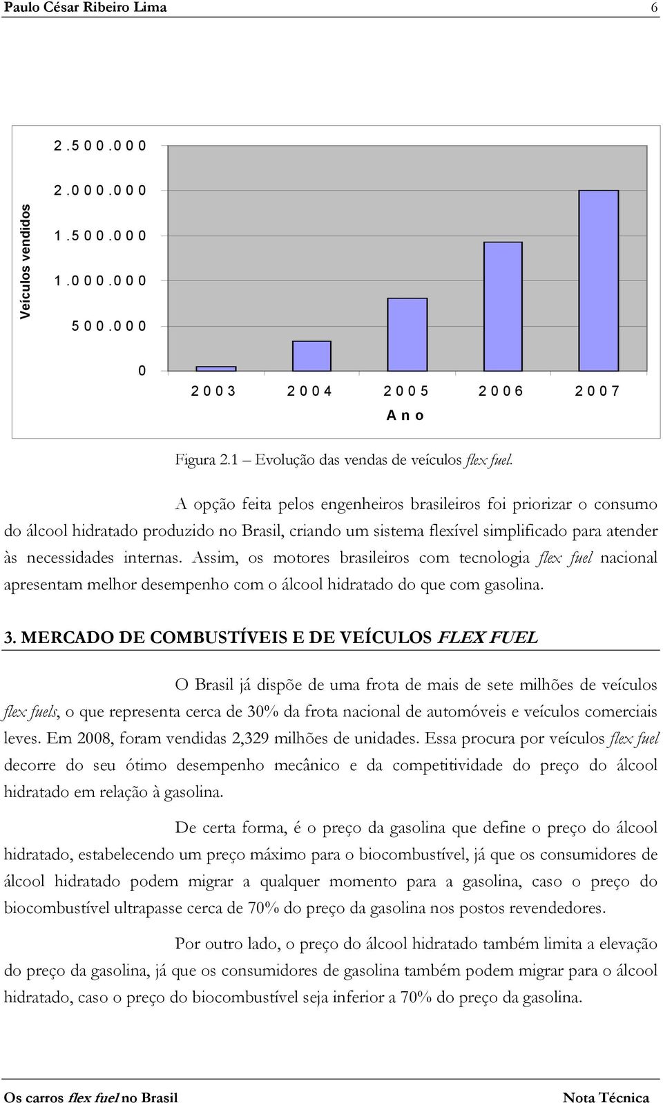 Assim, os motores brasileiros com tecnologia flex fuel nacional apresentam melhor desempenho com o álcool hidratado do que com gasolina. 3.