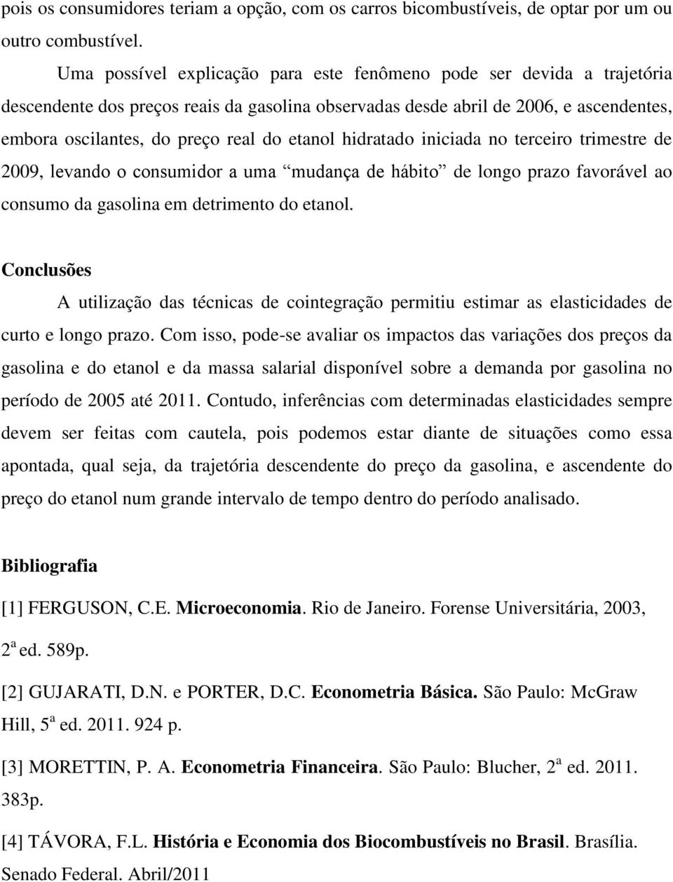 etanol hidratado iniciada no terceiro trimestre de 2009, levando o consumidor a uma mudança de hábito de longo prazo favorável ao consumo da gasolina em detrimento do etanol.