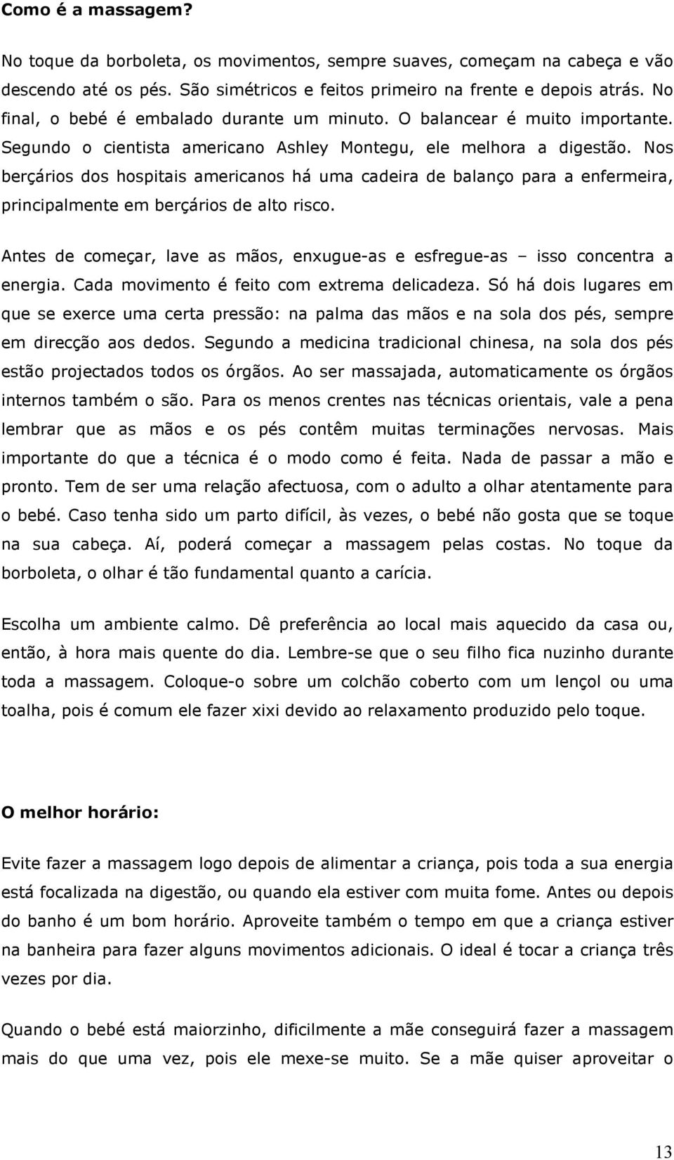 Nos berçários dos hospitais americanos há uma cadeira de balanço para a enfermeira, principalmente em berçários de alto risco.