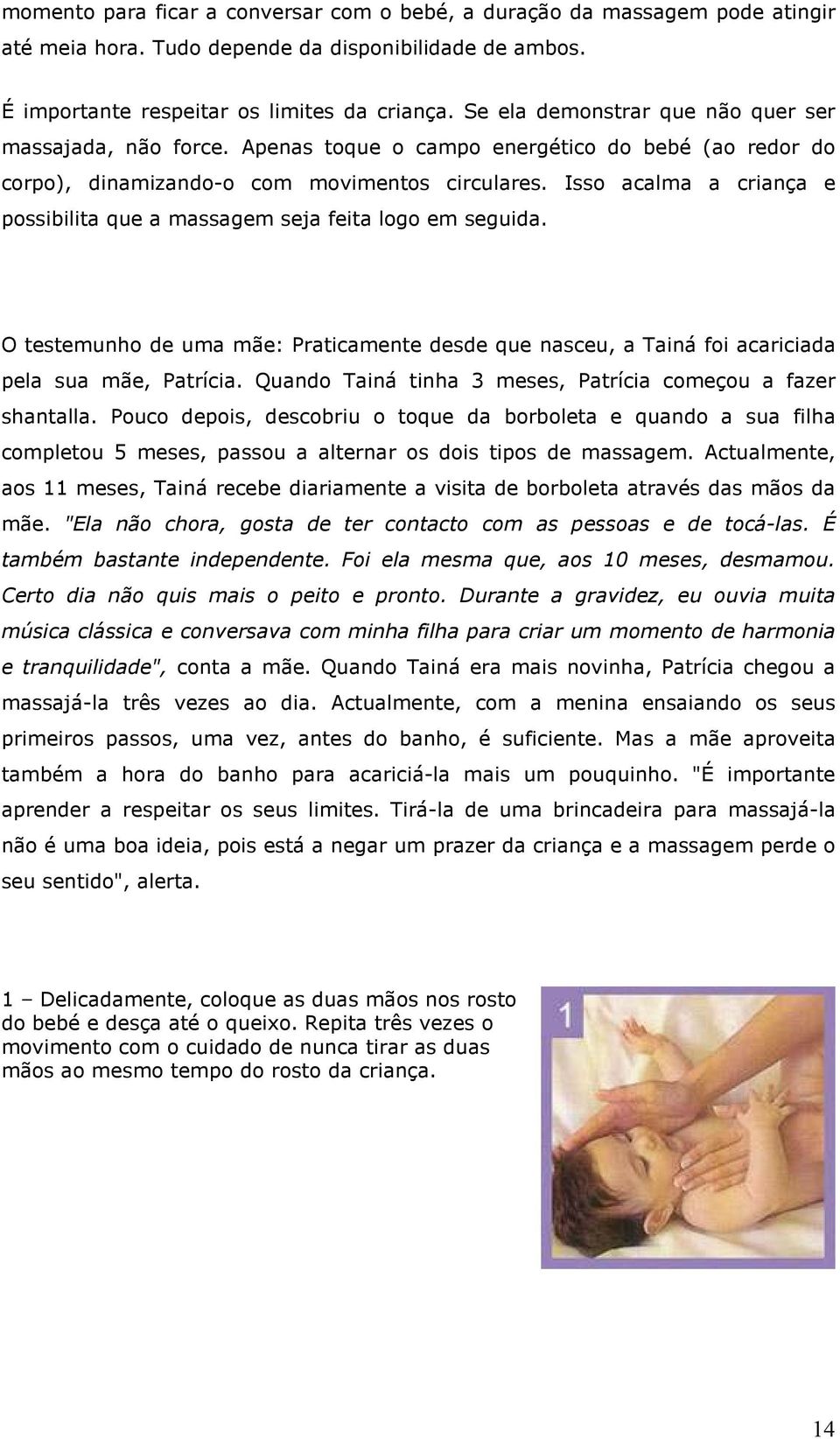 Isso acalma a criança e possibilita que a massagem seja feita logo em seguida. O testemunho de uma mãe: Praticamente desde que nasceu, a Tainá foi acariciada pela sua mãe, Patrícia.